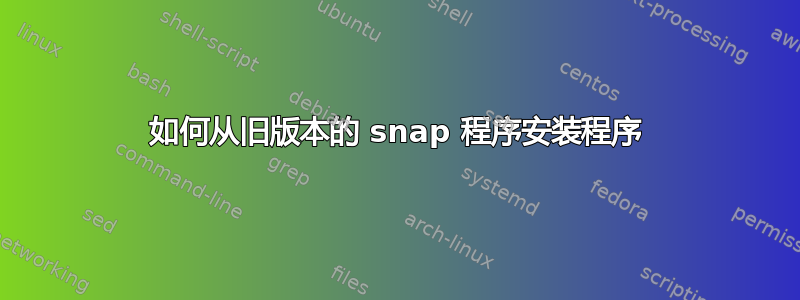 如何从旧版本的 snap 程序安装程序