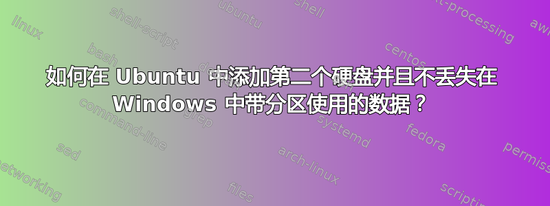 如何在 Ubuntu 中添加第二个硬盘并且不丢失在 Windows 中带分区使用的数据？