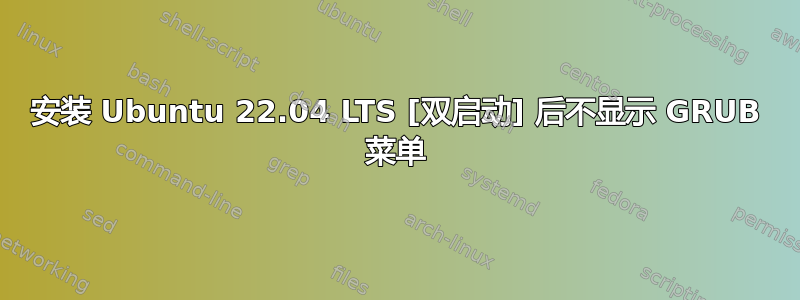 安装 Ubuntu 22.04 LTS [双启动] 后不显示 GRUB 菜单