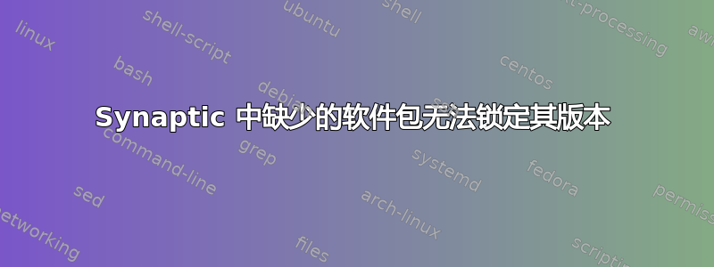 Synaptic 中缺少的软件包无法锁定其版本