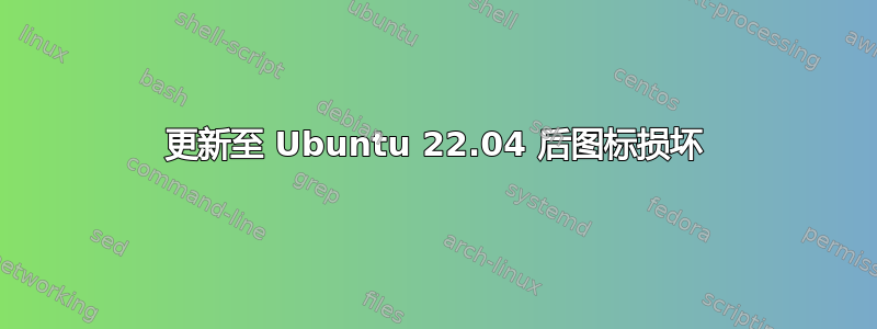 更新至 Ubuntu 22.04 后图标损坏