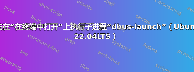 无法在“在终端中打开”上执行子进程“dbus-launch”（Ubuntu 22.04LTS）