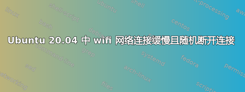 Ubuntu 20.04 中 wifi 网络连接缓慢且随机断开连接