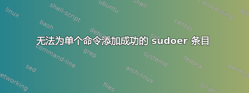 无法为单个命令添加成功的 sudoer 条目