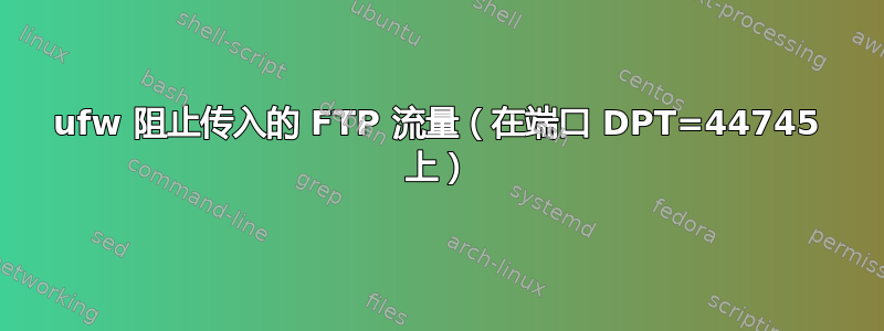 ufw 阻止传入的 FTP 流量（在端口 DPT=44745 上）