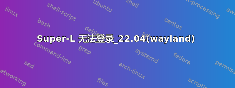 Super-L 无法登录_22.04(wayland)