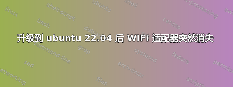 升级到 ubuntu 22.04 后 WIFI 适配器突然消失