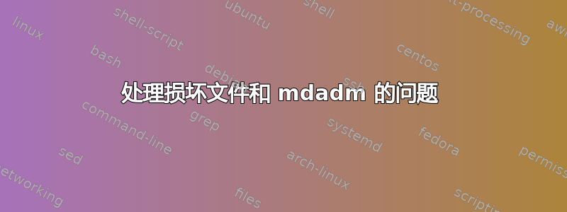 处理损坏文件和 mdadm 的问题