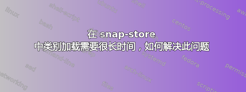 在 snap-store 中类别加载需要很长时间，如何解决此问题