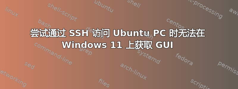 尝试通过 SSH 访问 Ubuntu PC 时无法在 Windows 11 上获取 GUI