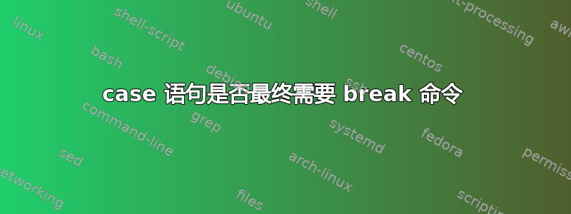 case 语句是否最终需要 break 命令