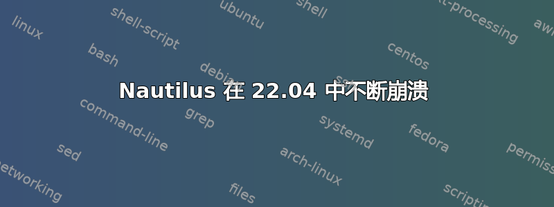 Nautilus 在 22.04 中不断崩溃