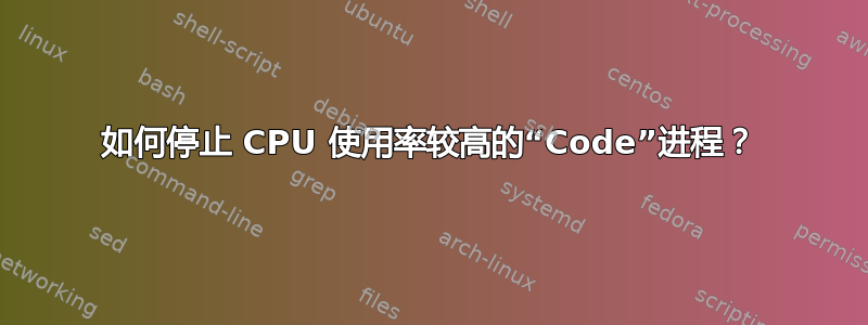 如何停止 CPU 使用率较高的“Code”进程？