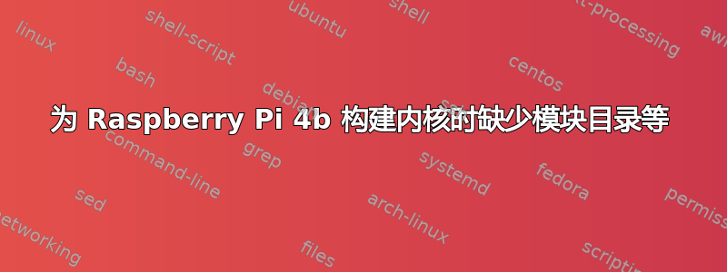 为 Raspberry Pi 4b 构建内核时缺少模块目录等