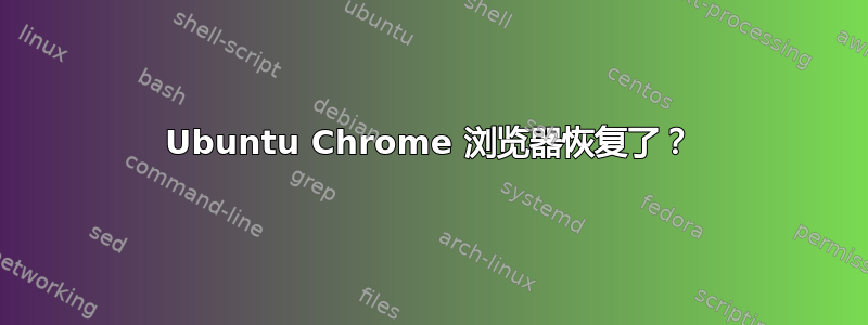 Ubuntu Chrome 浏览器恢复了？