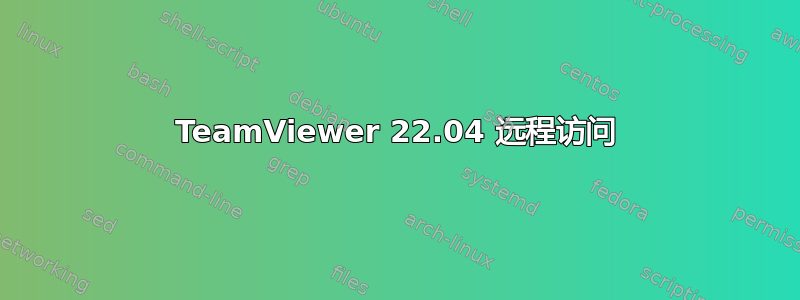 TeamViewer 22.04 远程访问