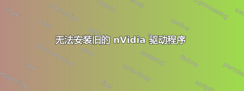 无法安装旧的 nVidia 驱动程序