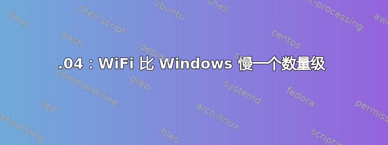 22.04：WiFi 比 Windows 慢一个数量级