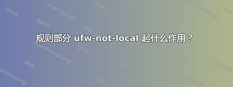 规则部分 ufw-not-local 起什么作用？