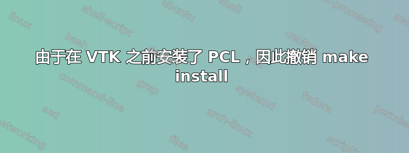 由于在 VTK 之前安装了 PCL，因此撤销 make install