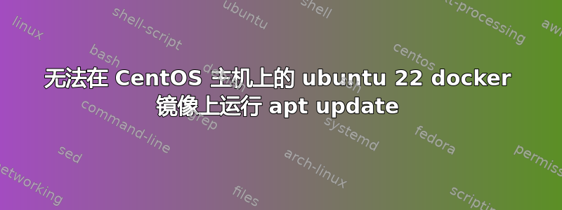 无法在 CentOS 主机上的 ubuntu 22 docker 镜像上运行 apt update