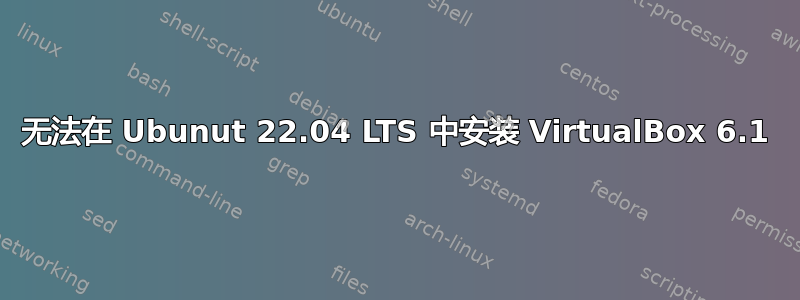 无法在 Ubunut 22.04 LTS 中安装 VirtualBox 6.1