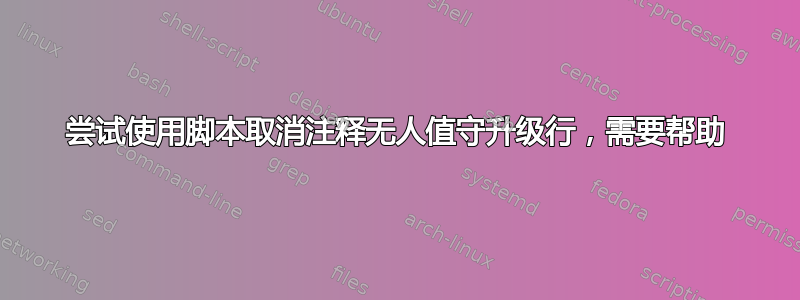 尝试使用脚本取消注释无人值守升级行，需要帮助