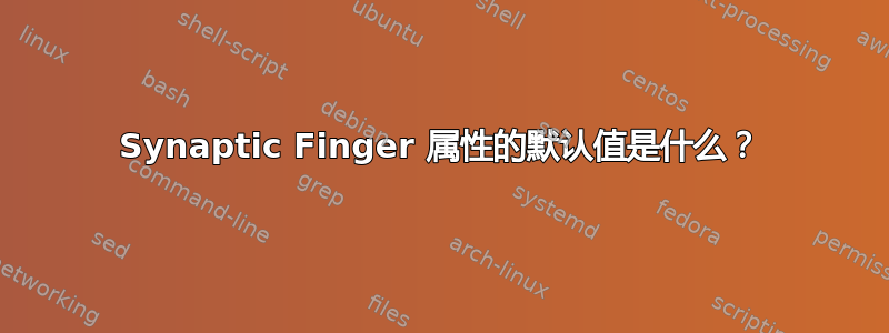 Synaptic Finger 属性的默认值是什么？