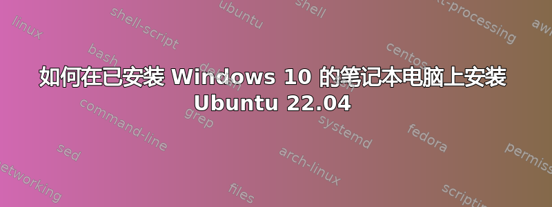 如何在已安装 Windows 10 的笔记本电脑上安装 Ubuntu 22.04