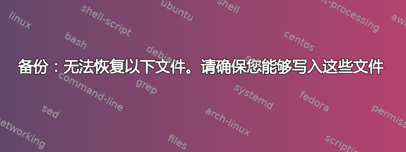 备份：无法恢复以下文件。请确保您能够写入这些文件