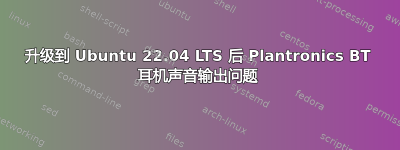 升级到 Ubuntu 22.04 LTS 后 Plantronics BT 耳机声音输出问题