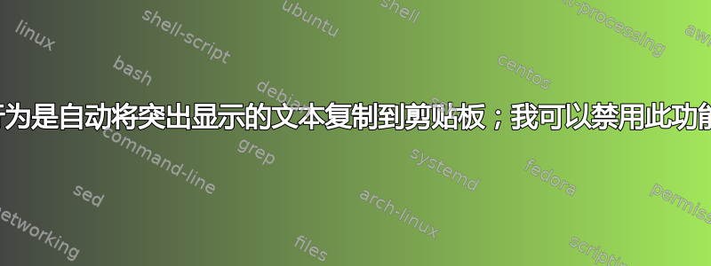 默认行为是自动将突出显示的文本复制到剪贴板；我可以禁用此功能吗？