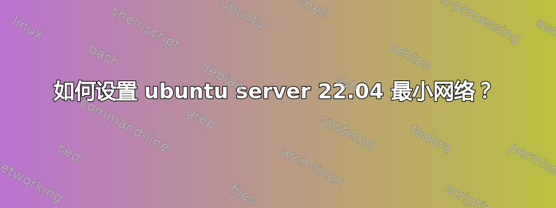 如何设置 ubuntu server 22.04 最小网络？