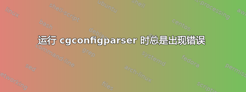 运行 cgconfigparser 时总是出现错误