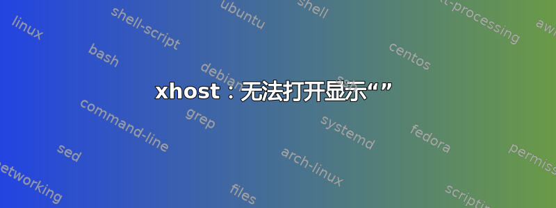 xhost：无法打开显示“”