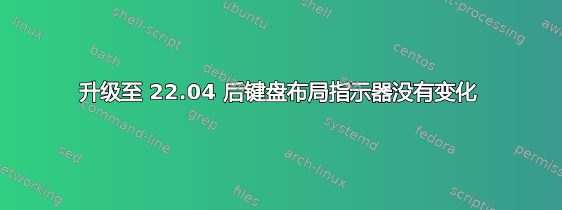 升级至 22.04 后键盘布局指示器没有变化