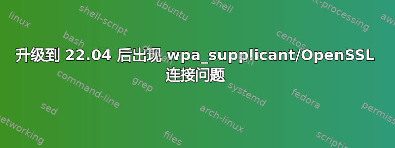 升级到 22.04 后出现 wpa_supplicant/OpenSSL 连接问题