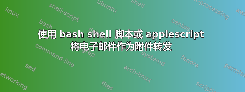 使用 bash shell 脚本或 applescript 将电子邮件作为附件转发