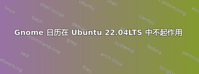 Gnome 日历在 Ubuntu 22.04LTS 中不起作用