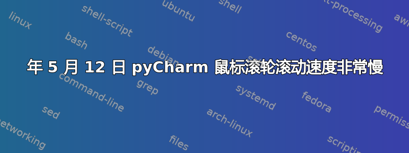 2022 年 5 月 12 日 pyCharm 鼠标滚轮滚动速度非常慢