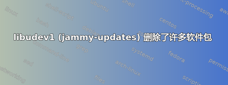 libudev1 (jammy-updates) 删除了许多软件包