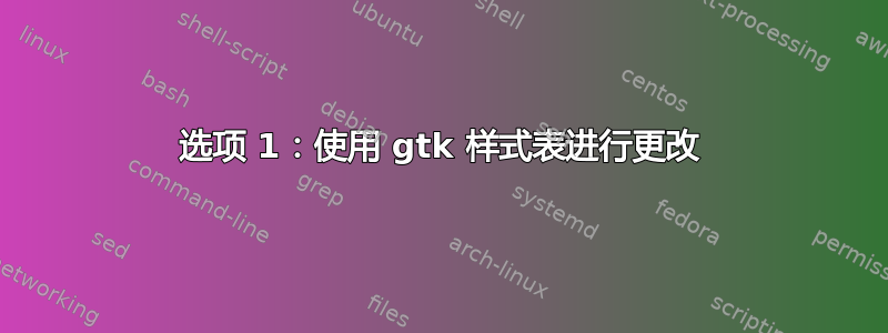 选项 1：使用 gtk 样式表进行更改