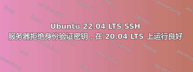 Ubuntu 22.04 LTS SSH 服务器拒绝身份验证密钥，在 20.04 LTS 上运行良好