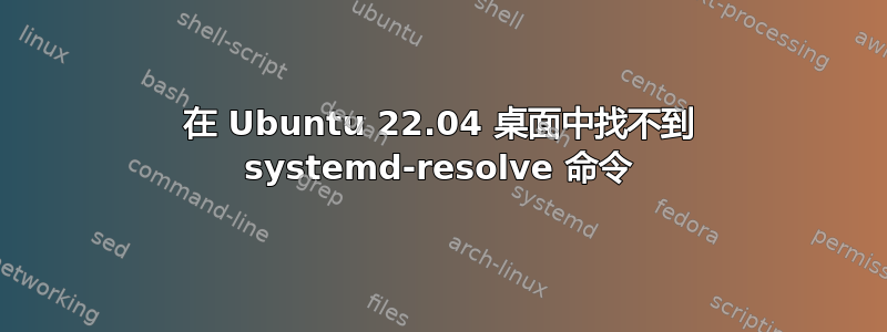 在 Ubuntu 22.04 桌面中找不到 systemd-resolve 命令