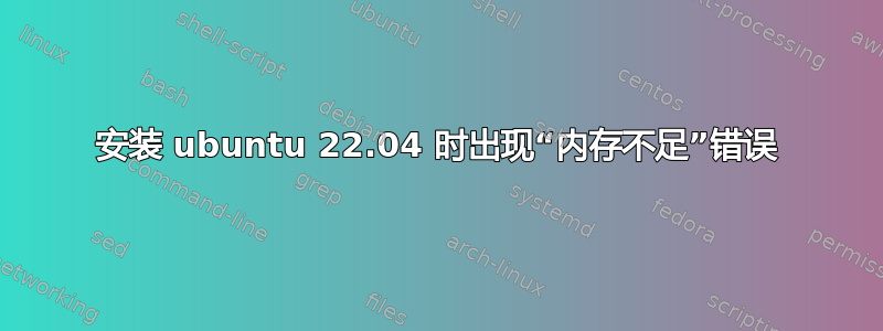 安装 ubuntu 22.04 时出现“内存不足”错误