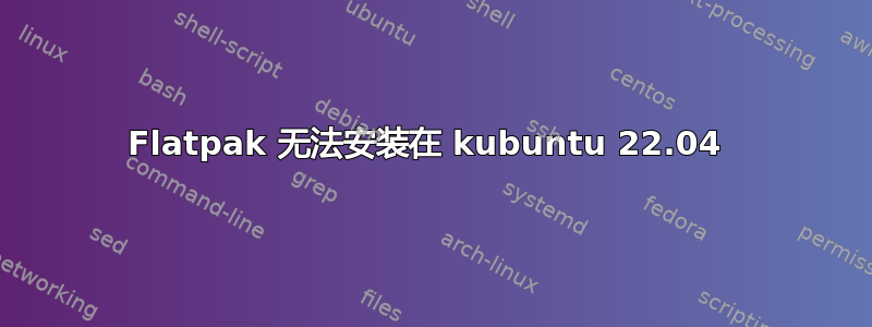 Flatpak 无法安装在 kubuntu 22.04 