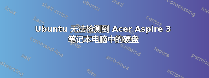 Ubuntu 无法检测到 Acer Aspire 3 笔记本电脑中的硬盘