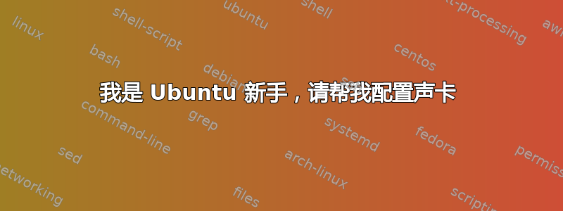 我是 Ubuntu 新手，请帮我配置声卡