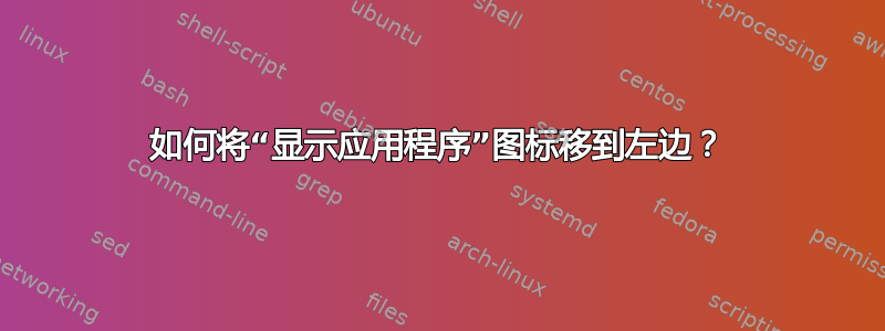 如何将“显示应用程序”图标移到左边？