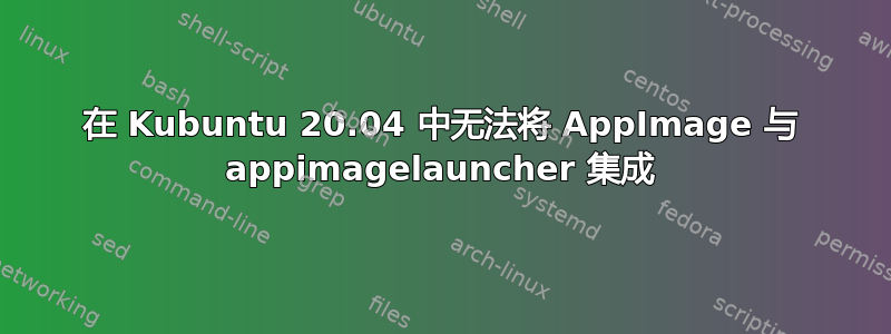 在 Kubuntu 20.04 中无法将 AppImage 与 appimagelauncher 集成